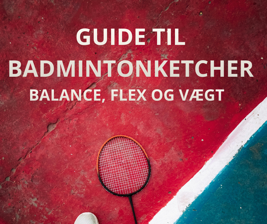 Guide til badmintonketcher &ndash; balance, flex og v&aelig;gt forklaret