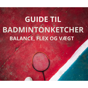 Guide til badmintonketcher &ndash; balance, flex og v&aelig;gt forklaret